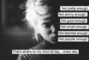 Not pretty enough. No skinny enough. Not good enough. Not smart enough. Not talented enough. Not popular enough. That's what on my mind all day...every day.