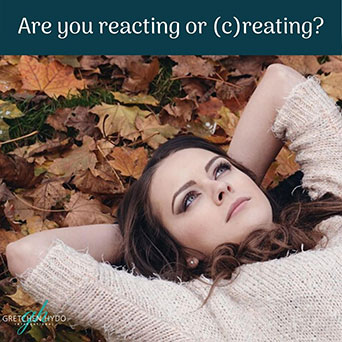 Are You Reacting or (C)reating?